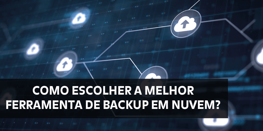 blog – ferramenta de backup em nuvem Como escolher a melhor ferramenta de backup em nuvem para a sua empresa